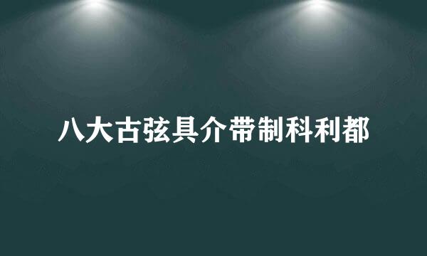 八大古弦具介带制科利都