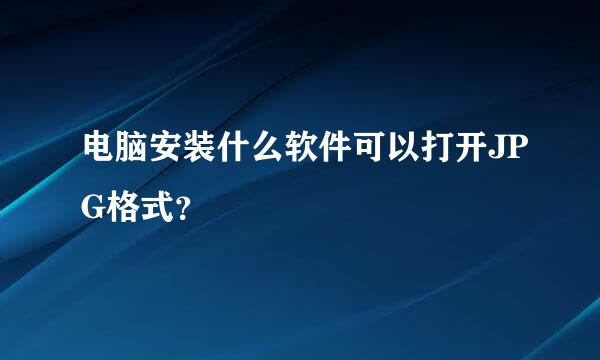 电脑安装什么软件可以打开JPG格式？