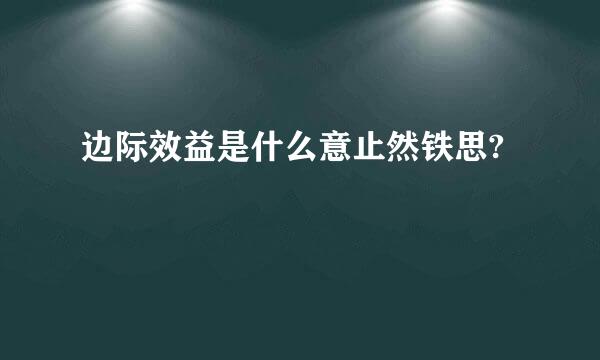 边际效益是什么意止然铁思?