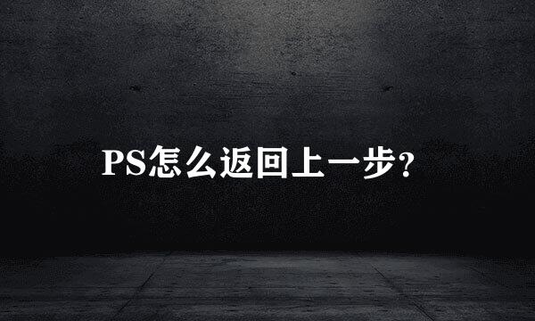 PS怎么返回上一步？