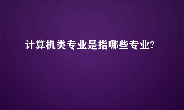 计算机类专业是指哪些专业?