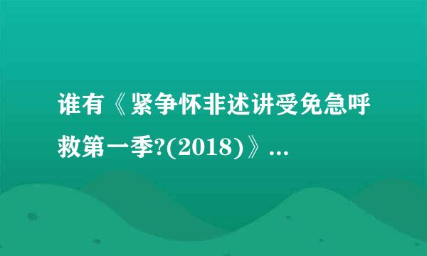 谁有《紧争怀非述讲受免急呼救第一季?(2018)》百度网盘无删减完整版在线观看，布拉德利·比克尔导演的？