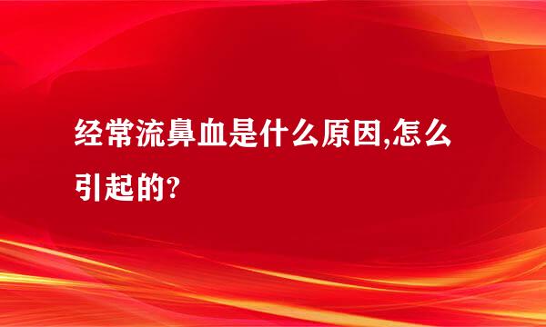 经常流鼻血是什么原因,怎么引起的?