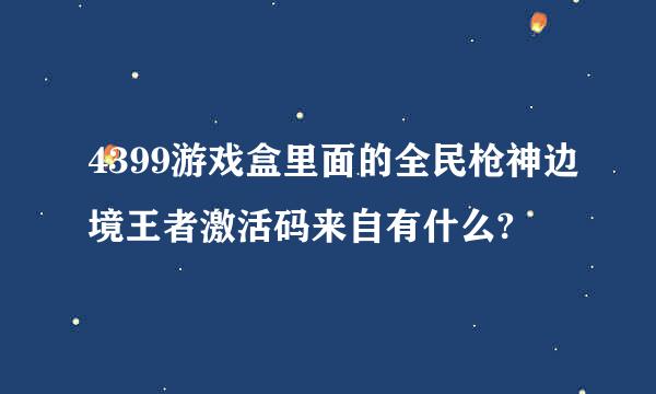 4399游戏盒里面的全民枪神边境王者激活码来自有什么?