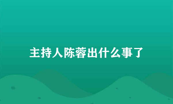 主持人陈蓉出什么事了