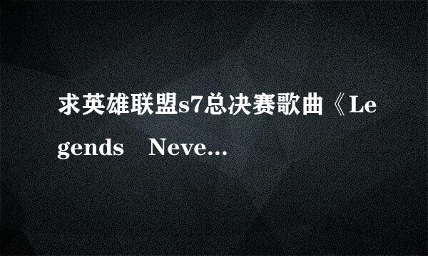 求英雄联盟s7总决赛歌曲《Legends Never Die》(《传奇永不熄灭》)歌词带翻译