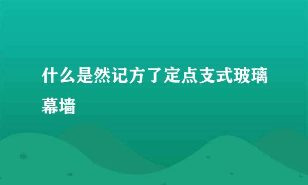 什么是然记方了定点支式玻璃幕墙