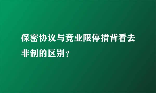 保密协议与竞业限停措背看去非制的区别？