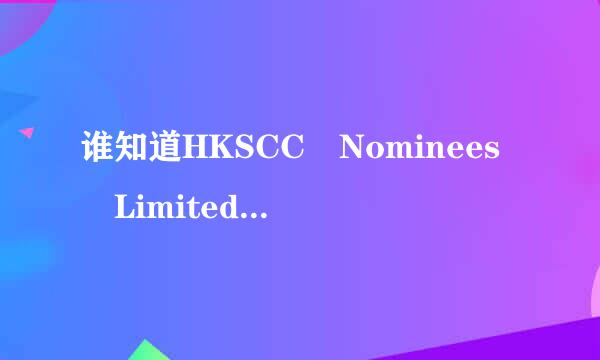 谁知道HKSCC Nominees Limited是一家什么样的公司呢？