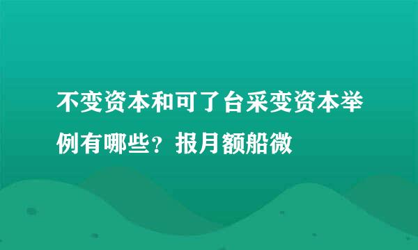 不变资本和可了台采变资本举例有哪些？报月额船微