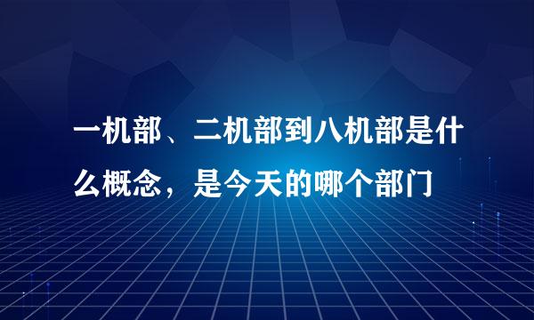 一机部、二机部到八机部是什么概念，是今天的哪个部门