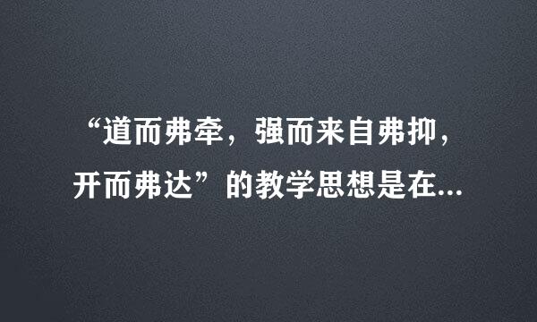 “道而弗牵，强而来自弗抑，开而弗达”的教学思想是在360问答我国的____著作《学记》中提出来的。