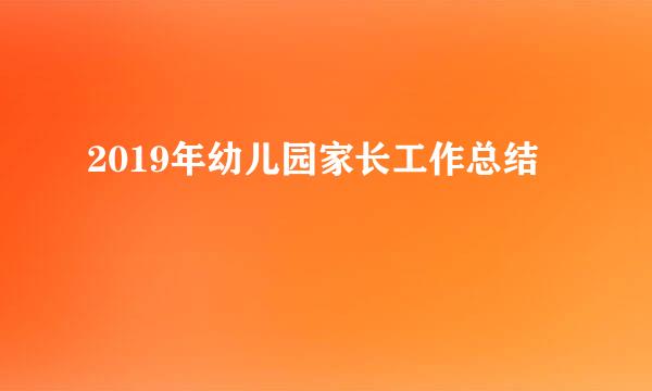 2019年幼儿园家长工作总结