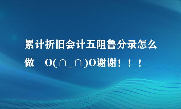 累计折旧会计五阻鲁分录怎么做 O(∩_∩)O谢谢！！！