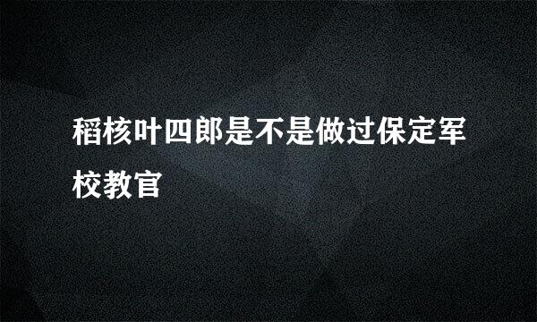 稻核叶四郎是不是做过保定军校教官