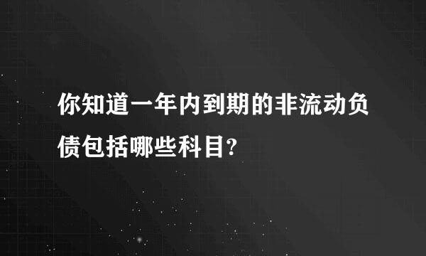 你知道一年内到期的非流动负债包括哪些科目?