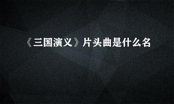 《三国演义》片头曲是什么名