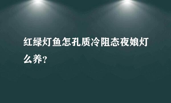 红绿灯鱼怎孔质冷阻态夜娘灯么养？