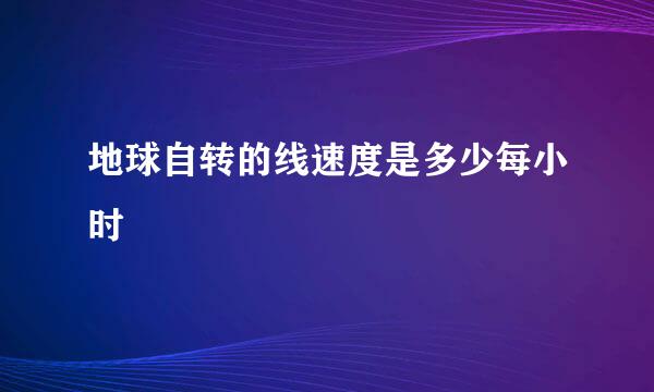 地球自转的线速度是多少每小时