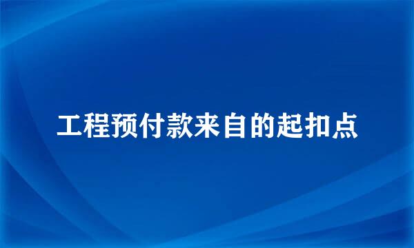 工程预付款来自的起扣点