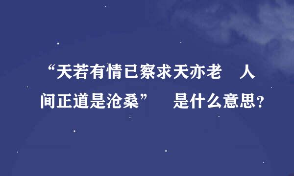 “天若有情已察求天亦老 人间正道是沧桑” 是什么意思？