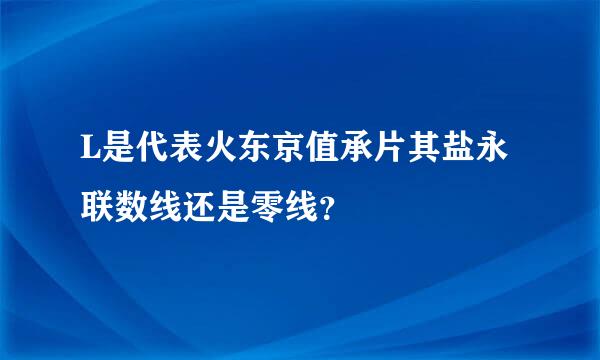 L是代表火东京值承片其盐永联数线还是零线？