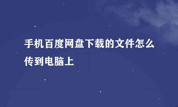 手机百度网盘下载的文件怎么传到电脑上