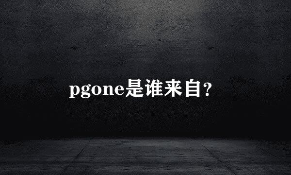 pgone是谁来自？