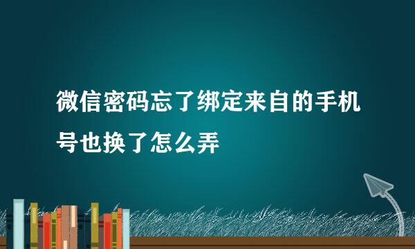 微信密码忘了绑定来自的手机号也换了怎么弄