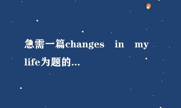 急需一篇changes in my life为题的殖排那英语作文，字数在80词左右，带翻译，谢谢