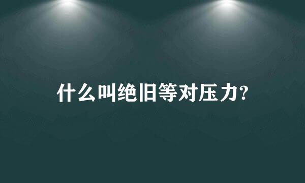 什么叫绝旧等对压力?