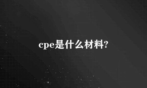 cpe是什么材料?