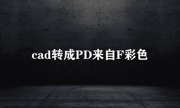 cad转成PD来自F彩色