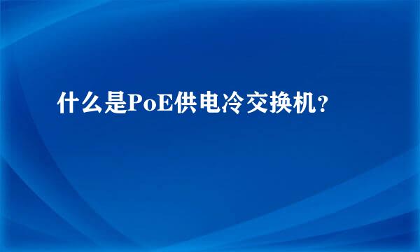 什么是PoE供电冷交换机？