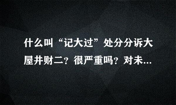 什么叫“记大过”处分分诉大屋井财二？很严重吗？对未来发展有影响吗？