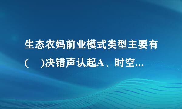 生态农妈前业模式类型主要有( )决错声认起A、时空结构型B、食物链型C、景观模式型D、立体模式型