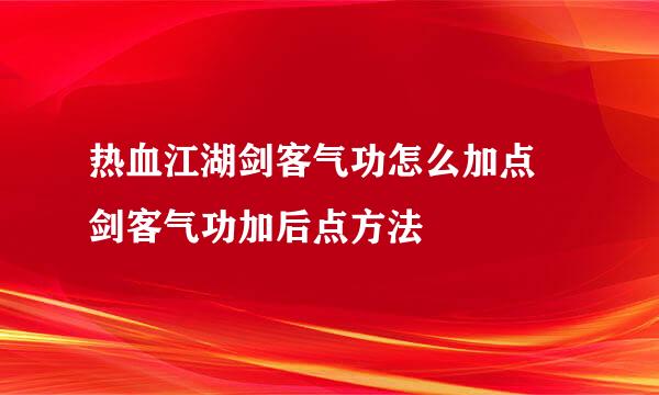 热血江湖剑客气功怎么加点 剑客气功加后点方法