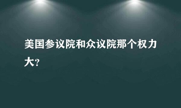 美国参议院和众议院那个权力大？