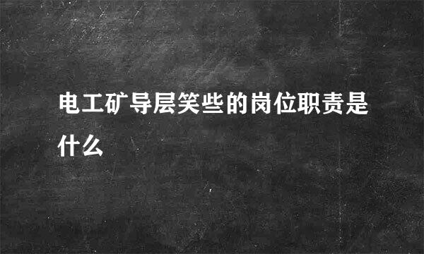 电工矿导层笑些的岗位职责是什么