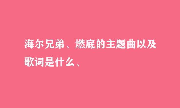 海尔兄弟、燃底的主题曲以及歌词是什么、