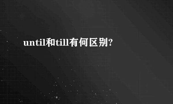 until和till有何区别?