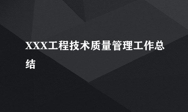 XXX工程技术质量管理工作总结