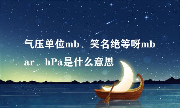 气压单位mb、笑名绝等呀mbar、hPa是什么意思