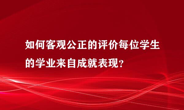 如何客观公正的评价每位学生的学业来自成就表现？