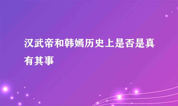 汉武帝和韩嫣历史上是否是真有其事