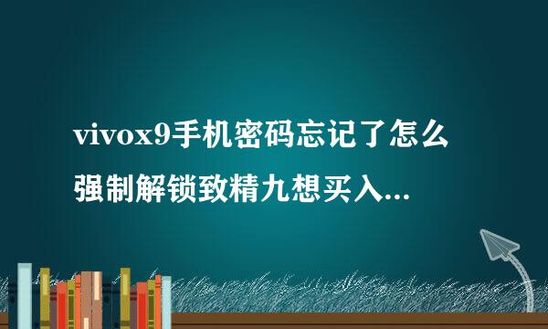 vivox9手机密码忘记了怎么强制解锁致精九想买入易停兴支？