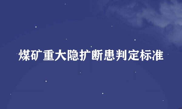 煤矿重大隐扩断患判定标准