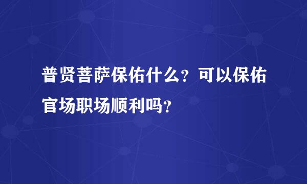 普贤菩萨保佑什么？可以保佑官场职场顺利吗？