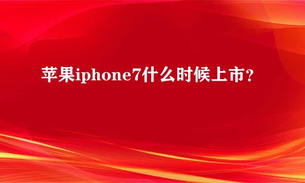 苹果iphone7什么时候上市？