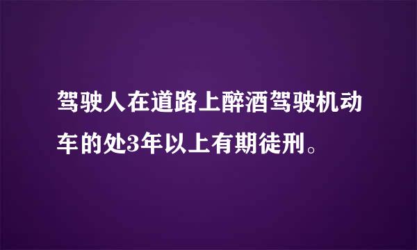 驾驶人在道路上醉酒驾驶机动车的处3年以上有期徒刑。